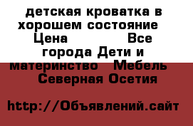 детская кроватка в хорошем состояние › Цена ­ 10 000 - Все города Дети и материнство » Мебель   . Северная Осетия